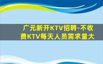 广元新开KTV招聘-不收费KTV每天人员需求量大